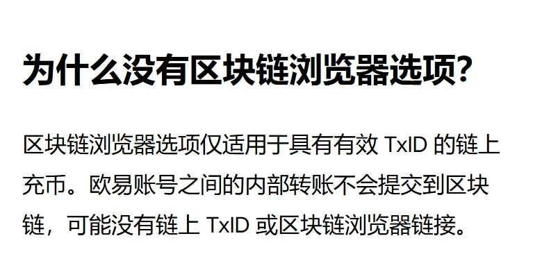 欧易帮助中心的一段问答，标题是为什么没有区块链浏览器选项：区块链浏览器选项仅适用于具有有效 TxID 的链上充币，欧易账号之间的内部转账不会提交到区块链，可能没有链上 TxID 或区块链浏览器链接